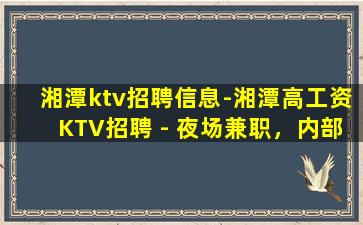 湘潭ktv招聘信息-湘潭高工资KTV招聘 - 夜场兼职，内部